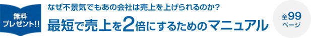 無料プレゼント!!なぜ不景気でもあの会社は売上を上げられるのか？最短で売上を2倍にするためのマニュアル全99ページ