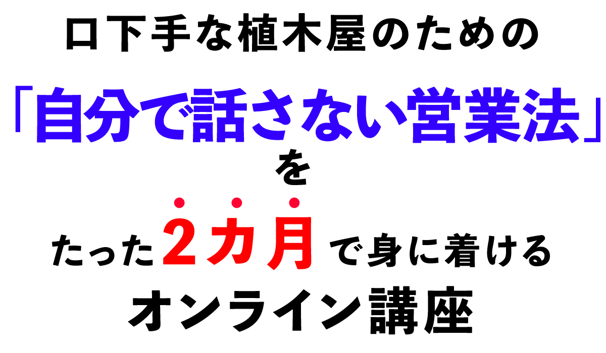 見積もりの成約率が上がり 工事の単価も増える・口下手な植木屋のための「自分で話さない営業法」を たった２カ月で身に着けるオンライン講座